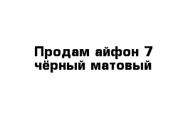 Продам айфон 7 чёрный матовый